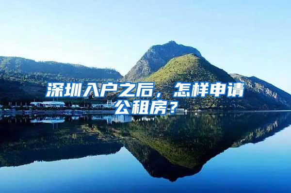 深圳入户之后，怎样申请公租房？