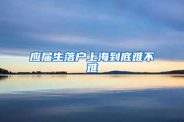 应届生落户上海到底难不难