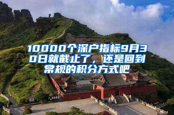 10000个深户指标9月30日就截止了，还是回到常规的积分方式吧