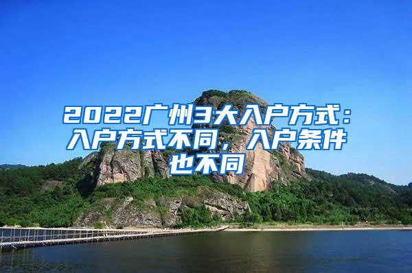 2022广州3大入户方式：入户方式不同，入户条件也不同