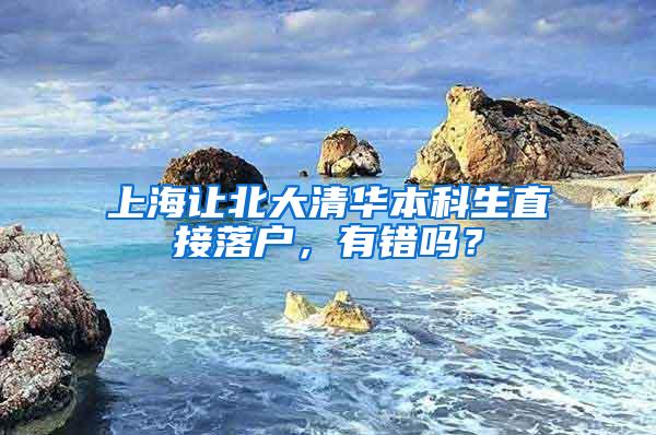 上海让北大清华本科生直接落户，有错吗？
