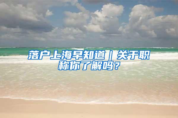 落户上海早知道｜关于职称你了解吗？