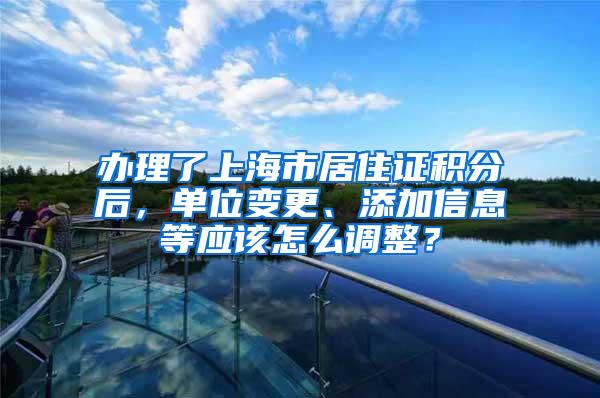 办理了上海市居住证积分后，单位变更、添加信息等应该怎么调整？