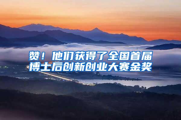 赞！他们获得了全国首届博士后创新创业大赛金奖