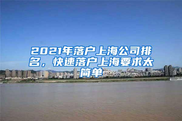 2021年落户上海公司排名，快速落户上海要求太简单