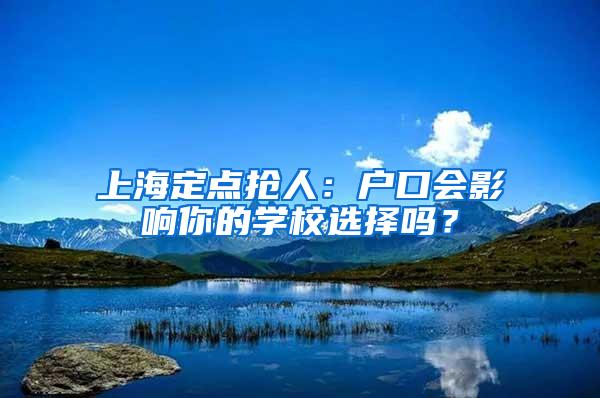 上海定点抢人：户口会影响你的学校选择吗？