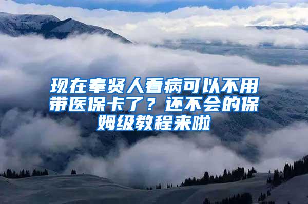 现在奉贤人看病可以不用带医保卡了？还不会的保姆级教程来啦