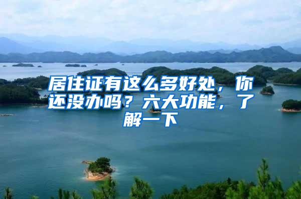 居住证有这么多好处，你还没办吗？六大功能，了解一下