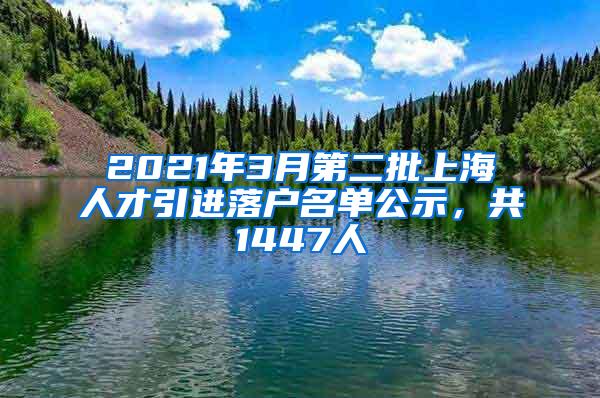 2021年3月第二批上海人才引进落户名单公示，共1447人