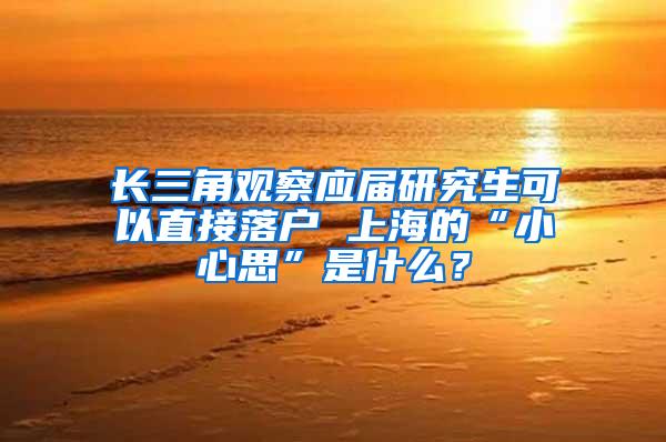 长三角观察应届研究生可以直接落户 上海的“小心思”是什么？