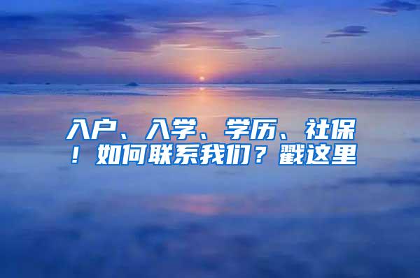入户、入学、学历、社保！如何联系我们？戳这里