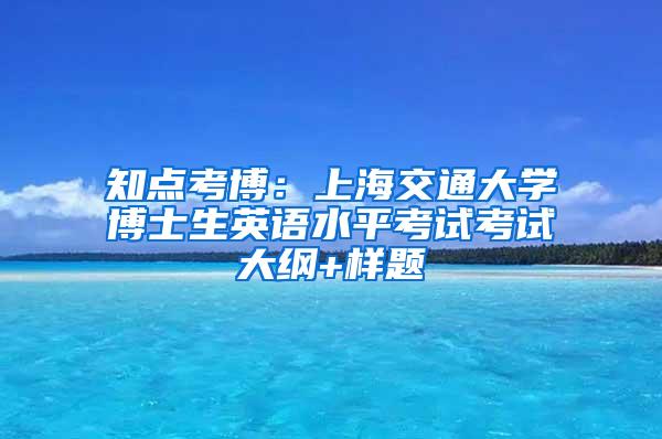 知点考博：上海交通大学博士生英语水平考试考试大纲+样题