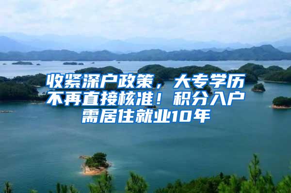 收紧深户政策，大专学历不再直接核准！积分入户需居住就业10年