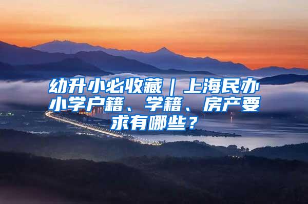 幼升小必收藏｜上海民办小学户籍、学籍、房产要求有哪些？