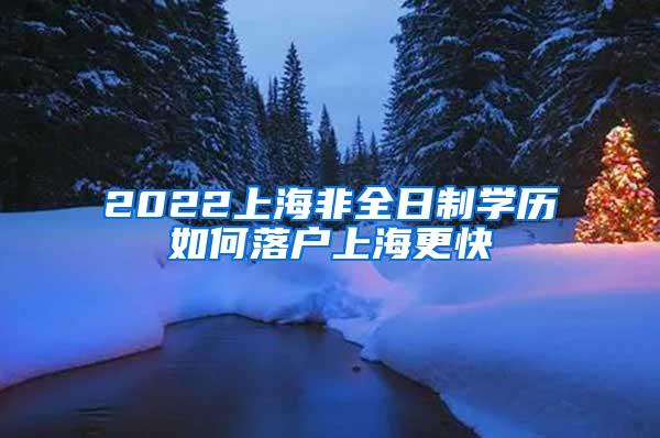 2022上海非全日制学历如何落户上海更快