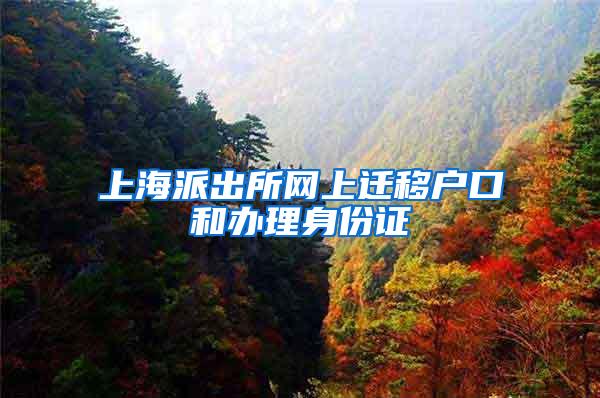 上海派出所网上迁移户口和办理身份证