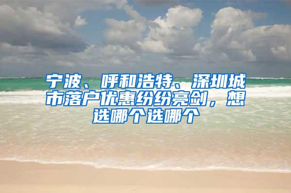 宁波、呼和浩特、深圳城市落户优惠纷纷亮剑，想选哪个选哪个