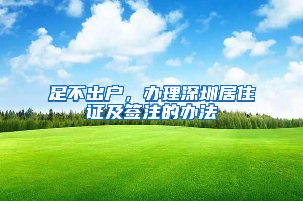 足不出户，办理深圳居住证及签注的办法