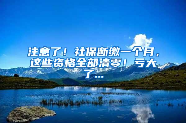 注意了！社保断缴一个月，这些资格全部清零！亏大了...