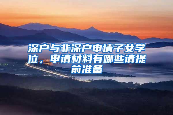 深户与非深户申请子女学位，申请材料有哪些请提前准备