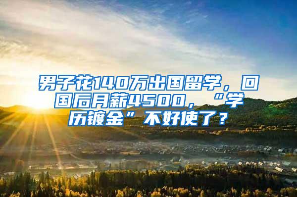 男子花140万出国留学，回国后月薪4500，“学历镀金”不好使了？