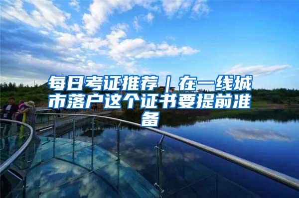 每日考证推荐｜在一线城市落户这个证书要提前准备