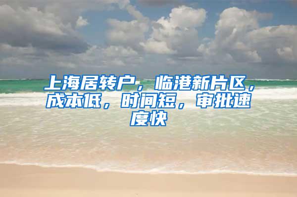 上海居转户，临港新片区，成本低，时间短，审批速度快
