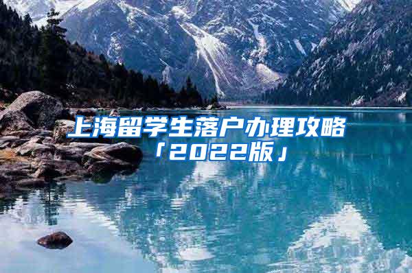 上海留学生落户办理攻略「2022版」