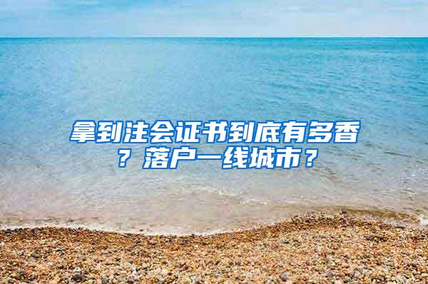 拿到注会证书到底有多香？落户一线城市？