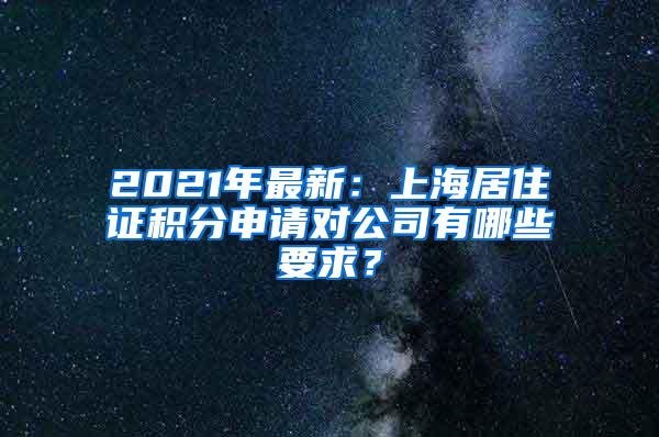 2021年最新：上海居住证积分申请对公司有哪些要求？