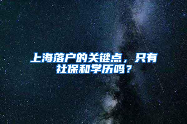 上海落户的关键点，只有社保和学历吗？