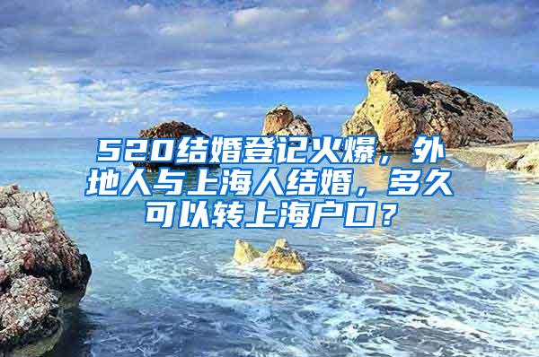 520结婚登记火爆，外地人与上海人结婚，多久可以转上海户口？
