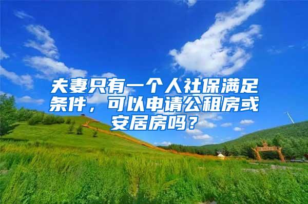 夫妻只有一个人社保满足条件，可以申请公租房或安居房吗？