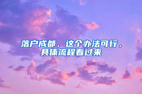 落户成都，这个办法可行，具体流程看过来→