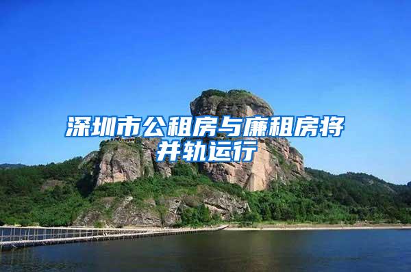 深圳市公租房与廉租房将并轨运行