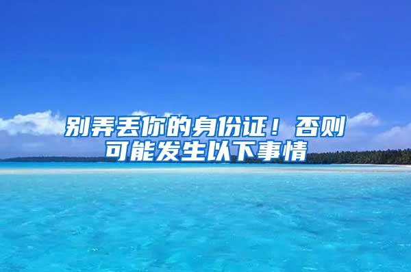 别弄丢你的身份证！否则可能发生以下事情