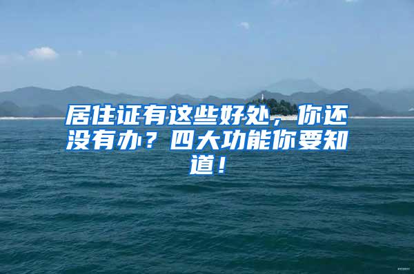 居住证有这些好处，你还没有办？四大功能你要知道！