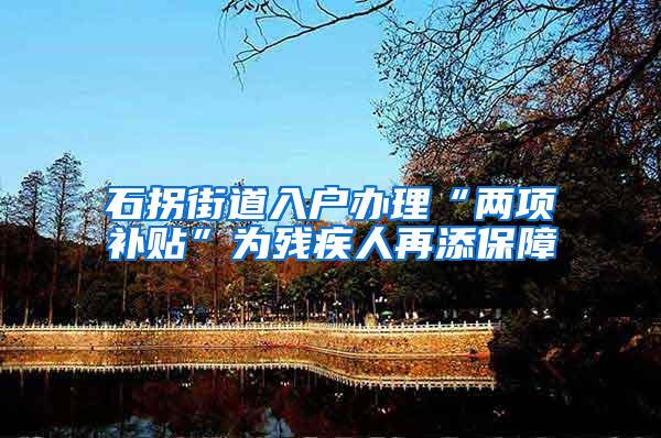 石拐街道入户办理“两项补贴”为残疾人再添保障