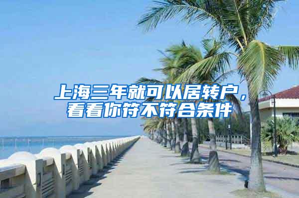 上海三年就可以居转户，看看你符不符合条件