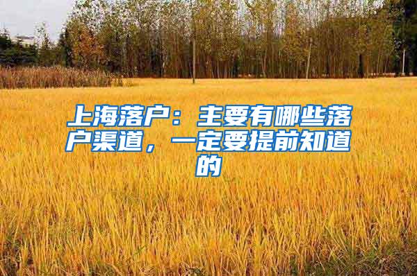 上海落户：主要有哪些落户渠道，一定要提前知道的