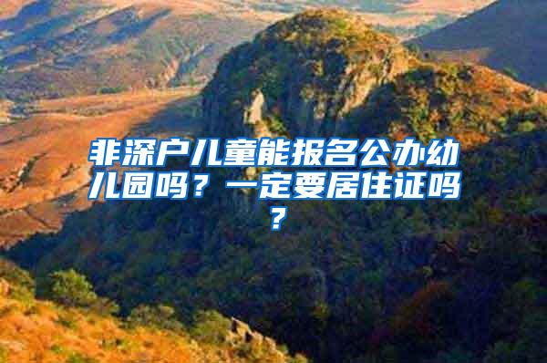 非深户儿童能报名公办幼儿园吗？一定要居住证吗？