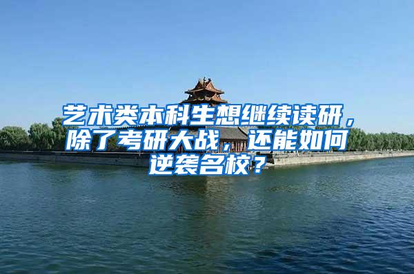 艺术类本科生想继续读研，除了考研大战，还能如何逆袭名校？