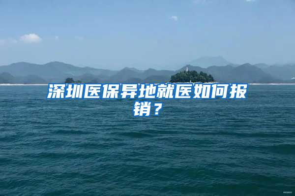 深圳医保异地就医如何报销？