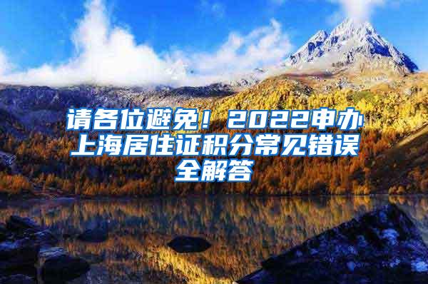 请各位避免！2022申办上海居住证积分常见错误全解答