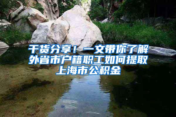干货分享！一文带你了解外省市户籍职工如何提取上海市公积金