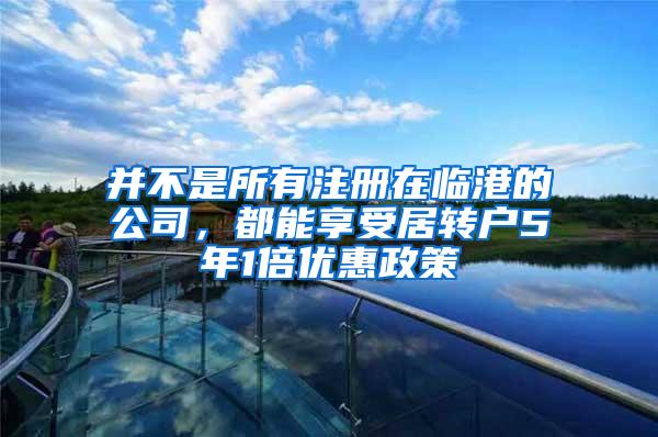 并不是所有注册在临港的公司，都能享受居转户5年1倍优惠政策