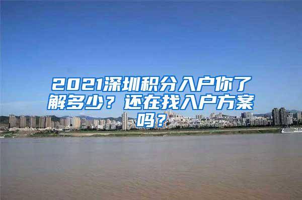 2021深圳积分入户你了解多少？还在找入户方案吗？