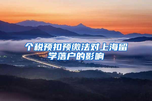 个税预扣预缴法对上海留学落户的影响