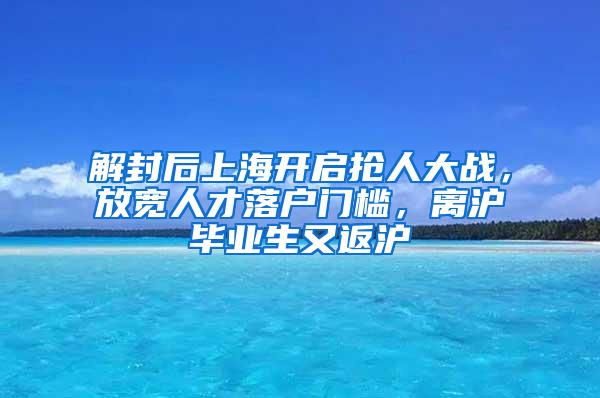 解封后上海开启抢人大战，放宽人才落户门槛，离沪毕业生又返沪