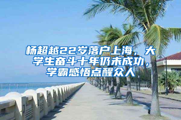 杨超越22岁落户上海，大学生奋斗十年仍未成功，学霸感悟点醒众人